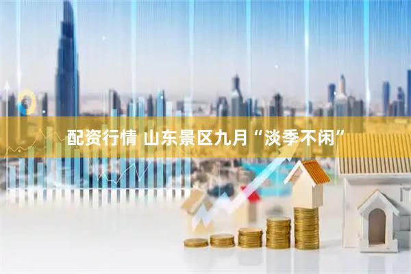 配资行情 山东景区九月“淡季不闲”