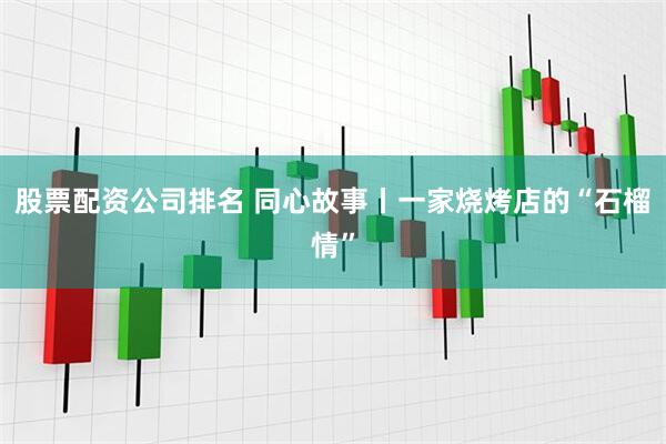 股票配资公司排名 同心故事丨一家烧烤店的“石榴情”