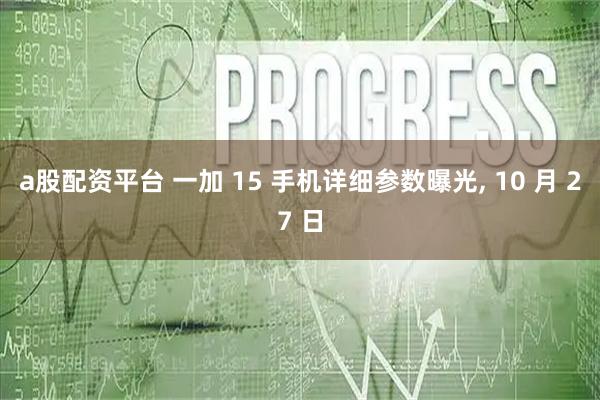 a股配资平台 一加 15 手机详细参数曝光, 10 月 27 日