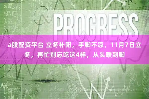 a股配资平台 立冬补阳，手脚不凉，11月7日立冬，再忙别忘吃这4样，从头暖到脚