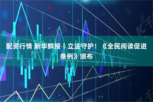 配资行情 新华鲜报丨立法守护！《全民阅读促进条例》颁布