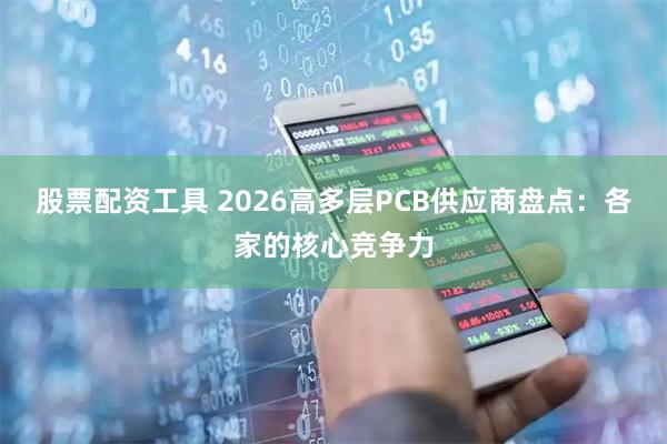 股票配资工具 2026高多层PCB供应商盘点：各家的核心竞争力