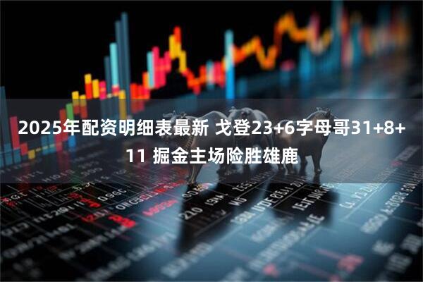 2025年配资明细表最新 戈登23+6字母哥31+8+11 掘金主场险胜雄鹿