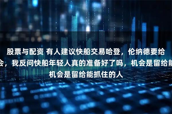 股票与配资 有人建议快船交易哈登，伦纳德要给年轻人机会，我反问快船年轻人真的准备好了吗，机会是留给能抓住的人