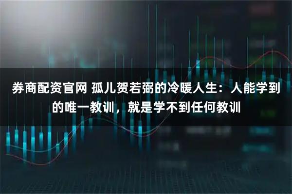 券商配资官网 孤儿贺若弼的冷暖人生：人能学到的唯一教训，就是学不到任何教训