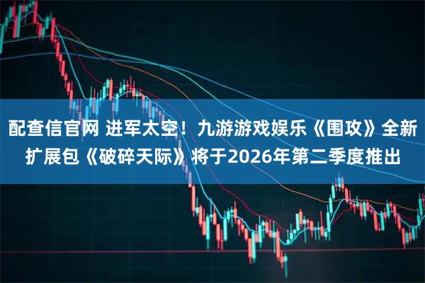 配查信官网 进军太空！九游游戏娱乐《围攻》全新扩展包《破碎天际》将于2026年第二季度推出