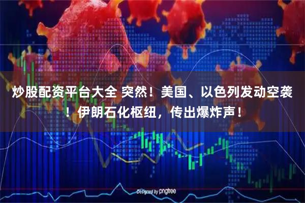 炒股配资平台大全 突然！美国、以色列发动空袭！伊朗石化枢纽，传出爆炸声！